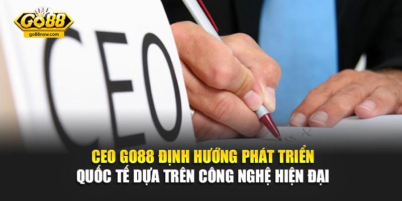 CEO Go88 định hướng phát triển quốc tế dựa trên công nghệ hiện đại